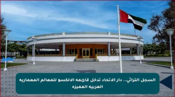 السجل التراثي.. دار الاتحاد تدخل قائمة الألكسو للمعالم المعمارية العربية المميزة